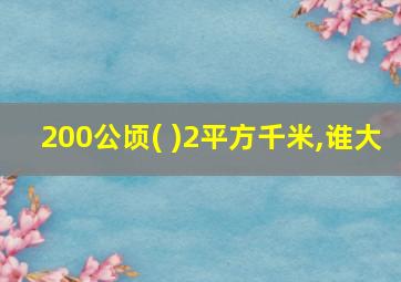 200公顷( )2平方千米,谁大